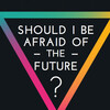 Should I be afraid of the future?