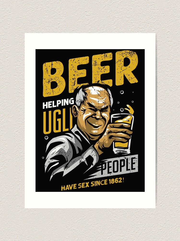 Beer Helping Ugly People Have Sex Since Art Print For Sale By