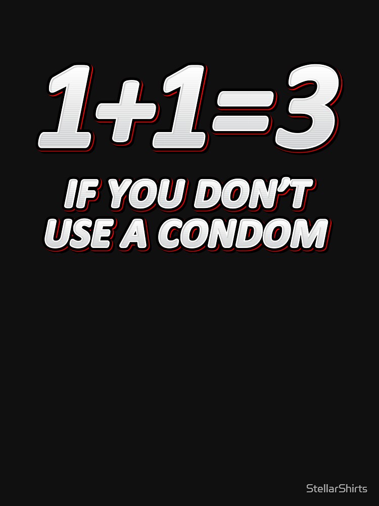 1 1 3 If You Don T Use A Condom Funny Adult Humor T Shirt T Shirt