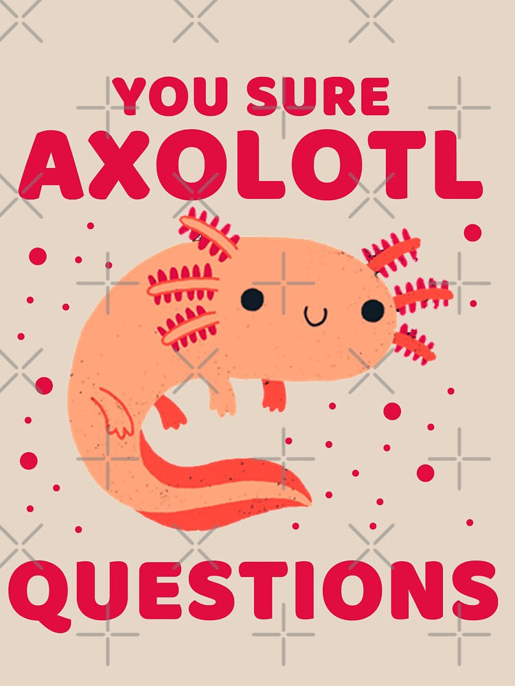 YOU SURE AXOLOTL QUESTIONS 6 T Shirt For Sale By SalahBlt