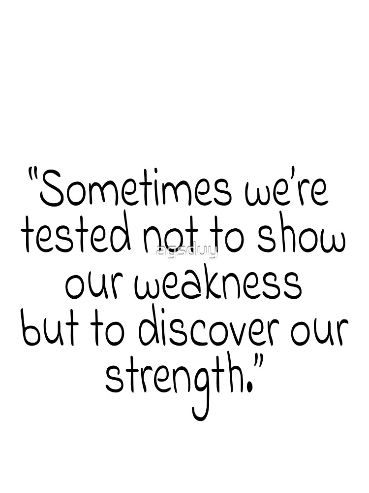 Sometimes We Re Tested Not Show Our Weakness But To Discover Our