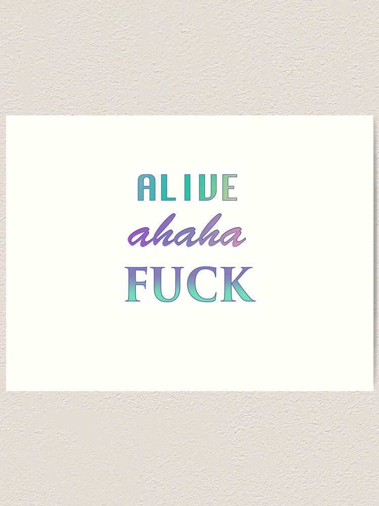 Alive Ahaha Fuck Art Print For Sale By Swampie Shop Redbubble