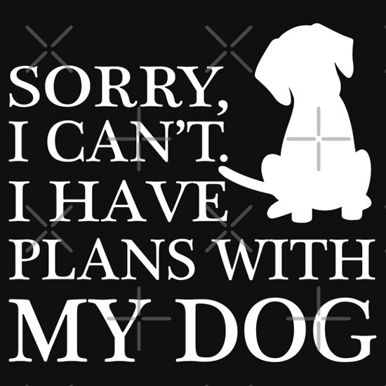 "Sorry, I Can't. I Have Plans With My Dog." T-Shirts & Hoodies by