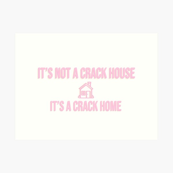 It S Not A Crack House Its A Crack Home Art Print For Sale By