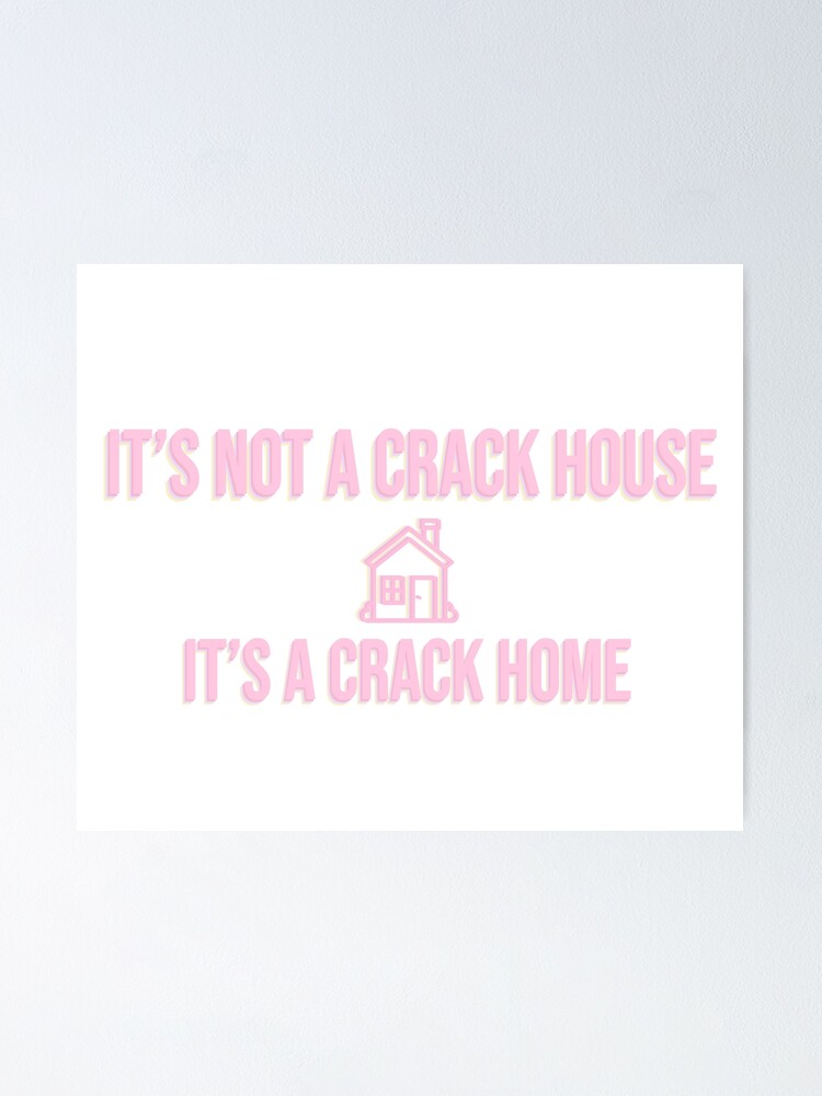 It S Not A Crack House Its A Crack Home Poster For Sale By