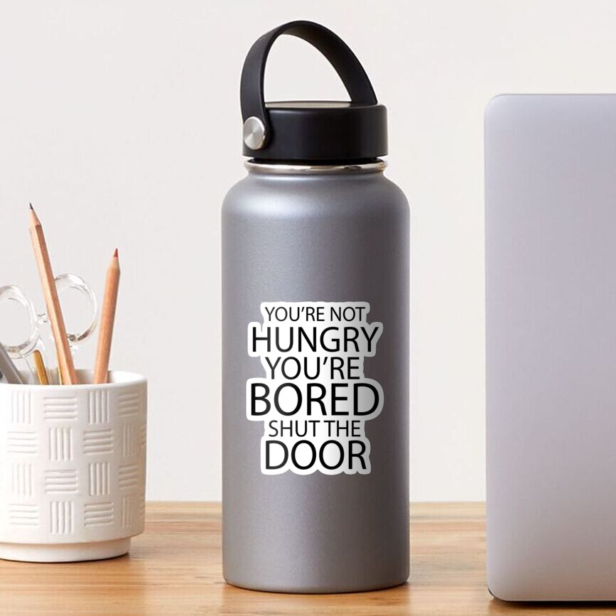 Youre Not Hungry Youre Bored Shut The Door Sticker For Sale By