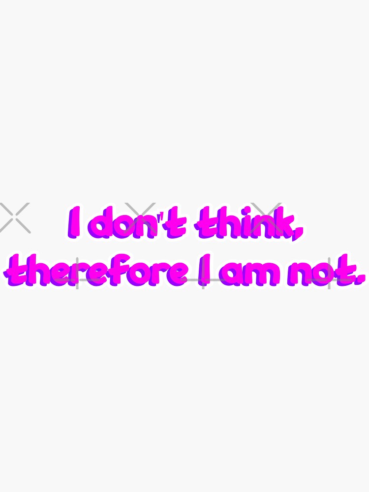 I Don T Think Therefore I Am NOT Sticker By Funauntsarah Redbubble