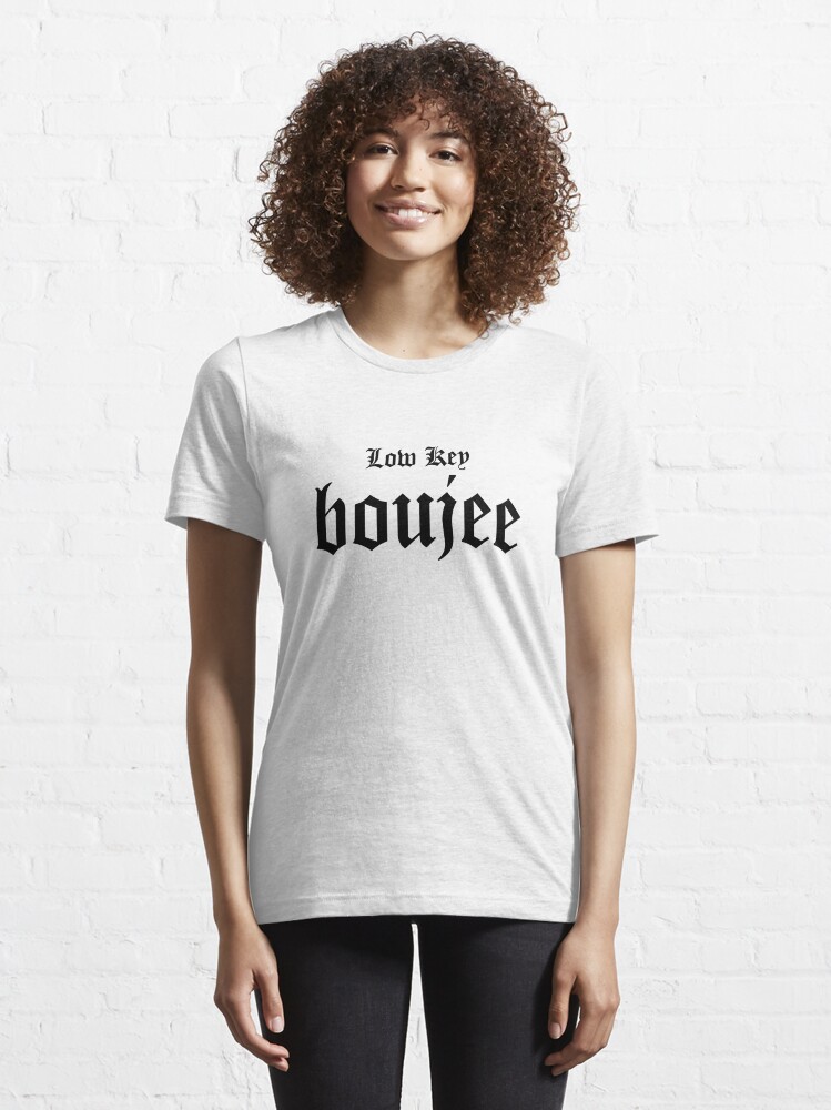 Low Key Boujee T Shirt By Thirstygirl Redbubble Boujee T Shirts