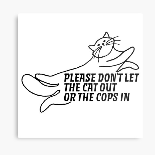 Please Don T Let The Cat Out Or The Cops In Metal Print For Sale By