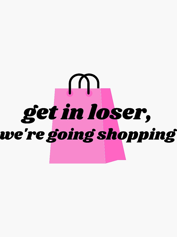 Get In Loser We Re Going Shopping Meangirls Quote Sticker For Sale