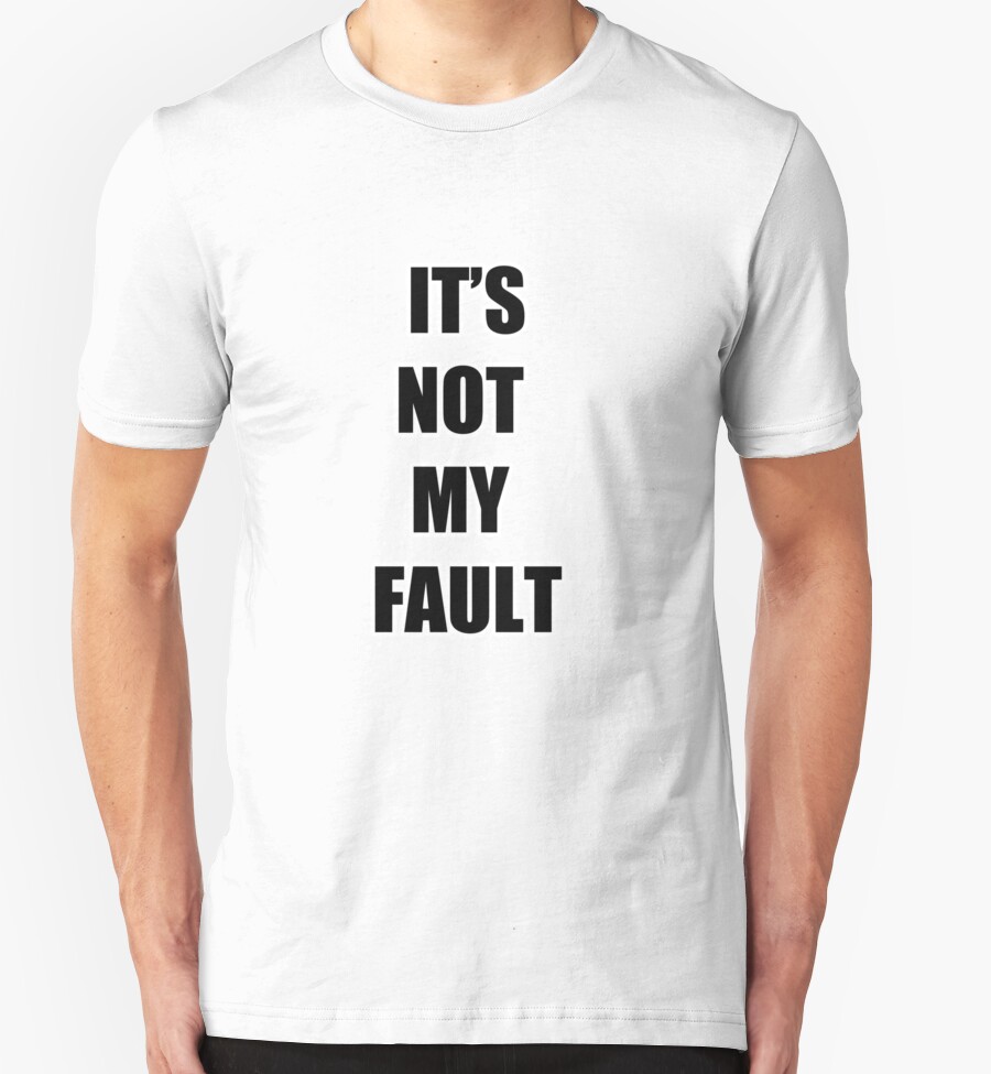 Its Not My Fault T Shirts And Hoodies By Thetomfrancis Redbubble