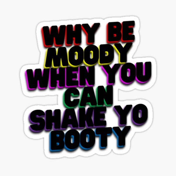 Why Be Moody When You Can Shake Yo Booty Print Sticker For Sale By