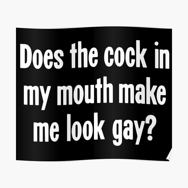 Does The Cock In My Mouth Make Me Look Gay Poster For Sale By James Hutchings Redbubble