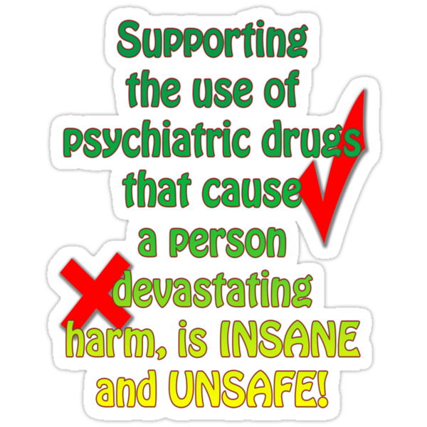 Supporting the use of psychiatric drugs that cause a person devastating harm, is INSANE and UNSAFE! by Initially NO