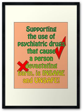 Supporting the use of psychiatric drugs that cause a person devastating harm, is INSANE and UNSAFE! by Initially NO