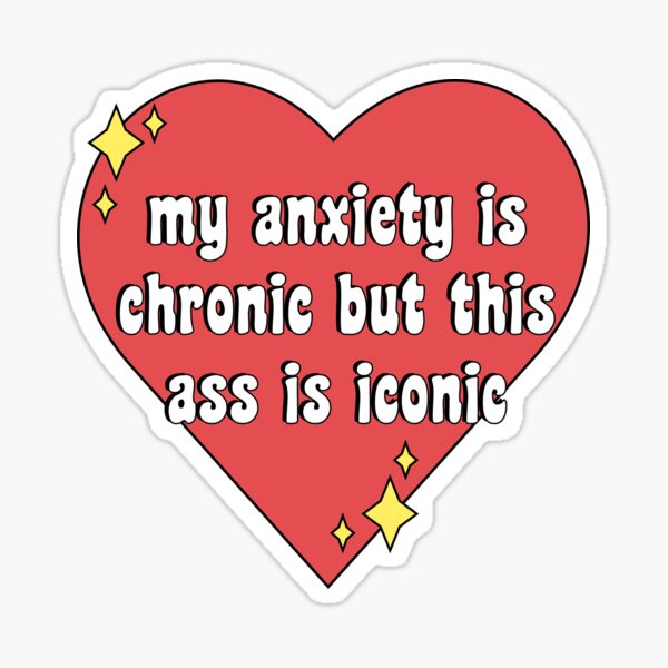 My Anxiety Is Chronic But This Ass Is Iconic Sticker For Sale By