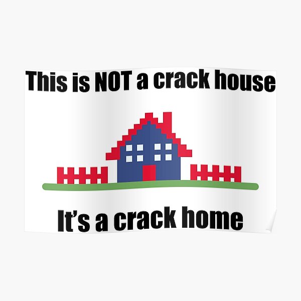 Its Not A Crack House Its A Crack Home Poster By Coinflip Redbubble