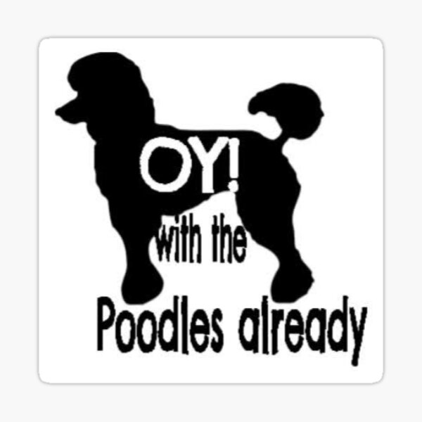 Oy With The Poodles Already Sticker For Sale By EmmasHomemade