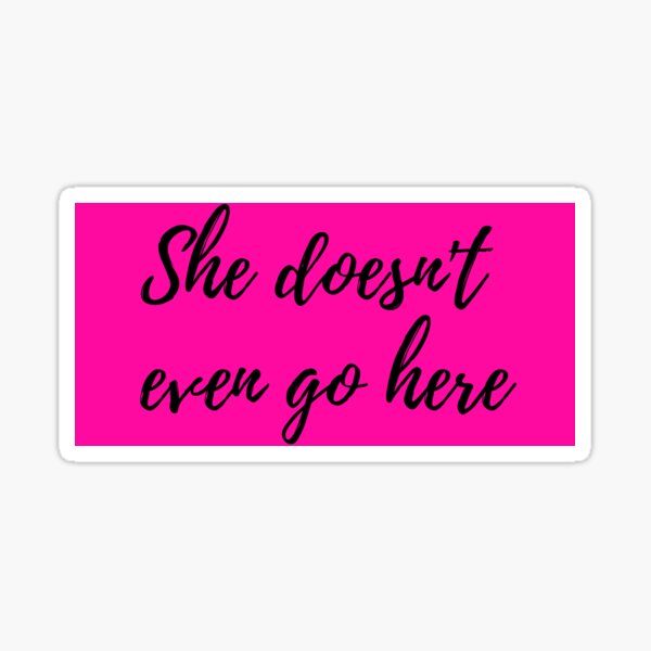 Mean Girls She Doesn T Even Go Here Sticker For Sale By