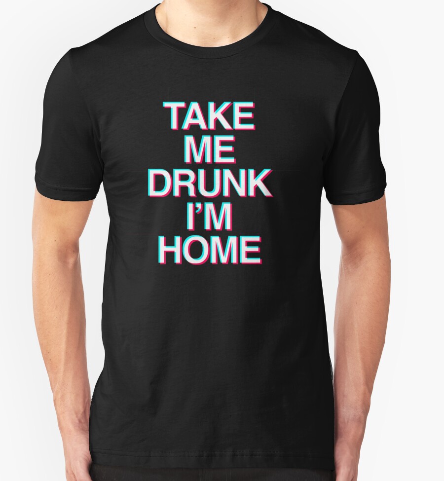 if i am too drunk take me to shirt