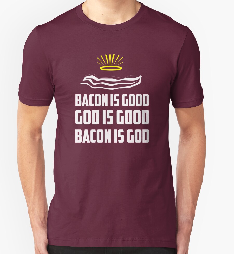 "Bacon is good. God is good. Bacon is God" TShirts & Hoodies by