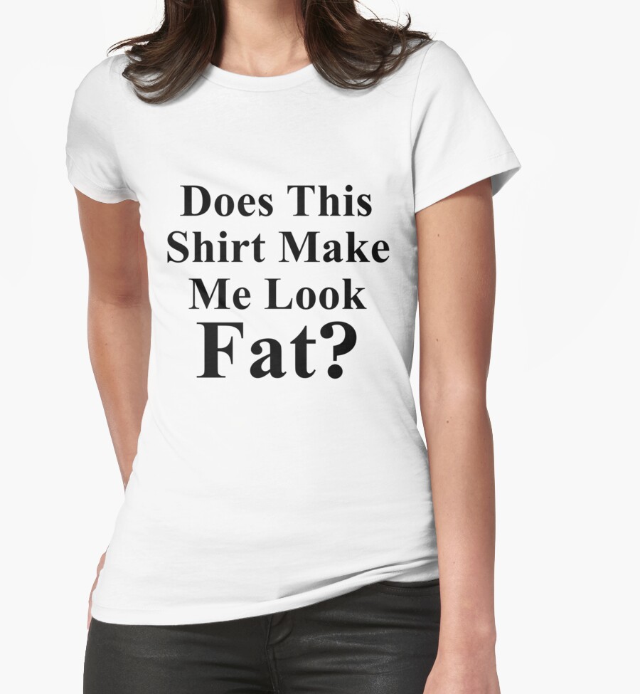 Does This Shirt Make Me Look Fat