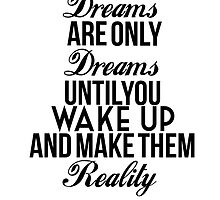 Dreams Are Only Dreams Until You Wake Up And Make Them Reality by LifeDesigned