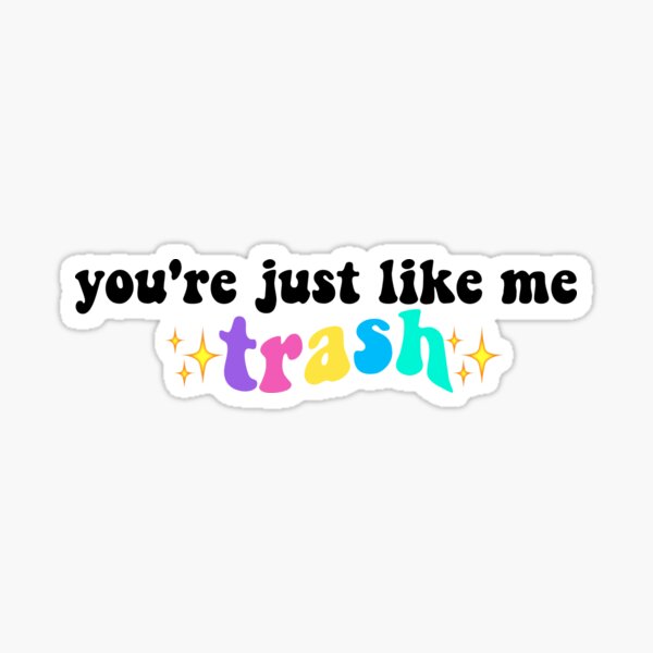 You Re Just Like Me Trash Sticker For Sale By Jelenahoman Redbubble