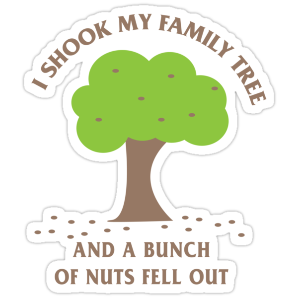 i shook my family tree and a bunch of nuts fell out