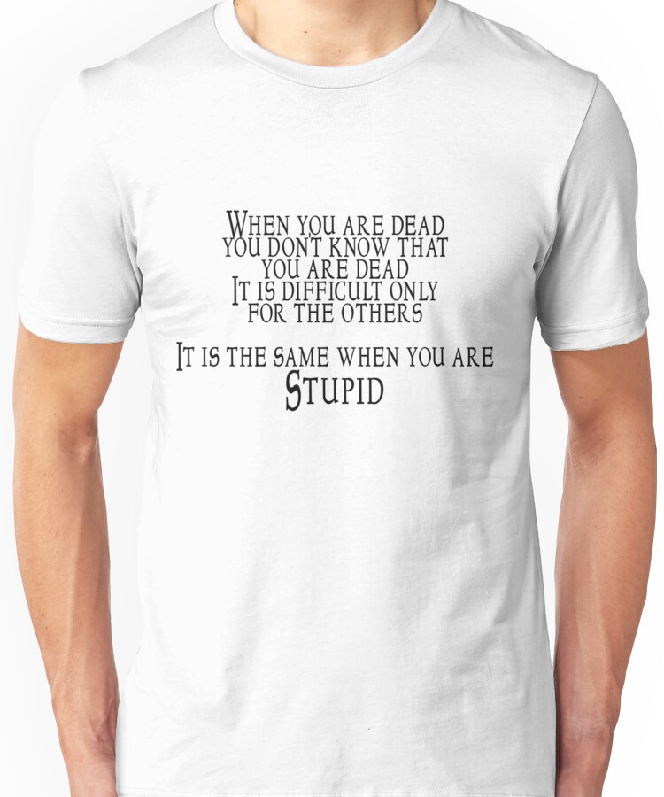 When you are dead, you don't know that you are dead. It is difficult only for the oth Unisex T-Shirt