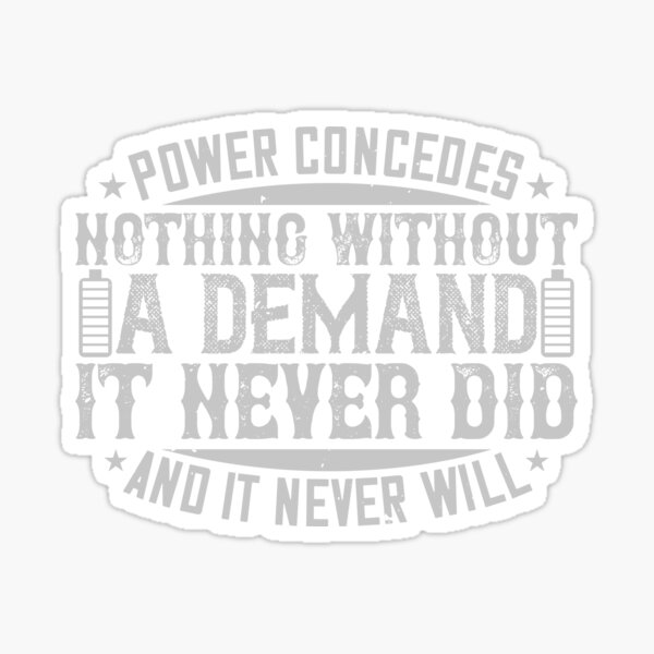 Power Concedes Nothing Without A Demand It Never Did And It Never