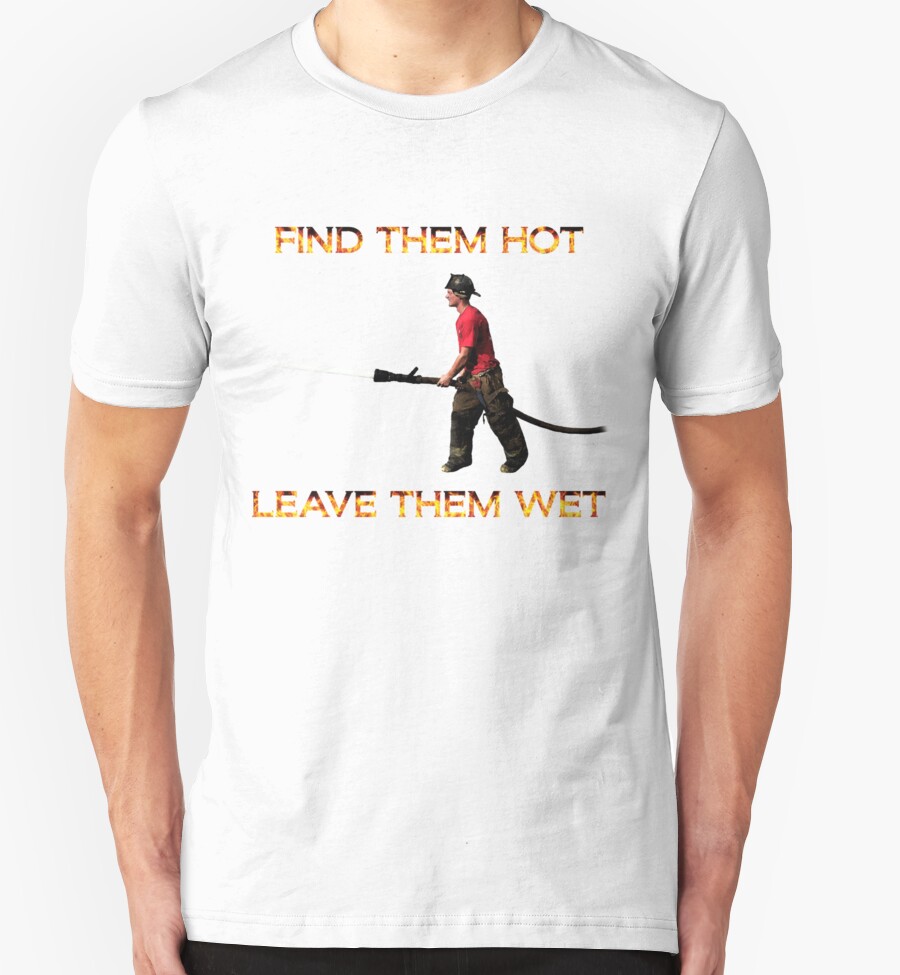 Find Them Hot Leave Them Wet Firefighter T Shirts And Hoodies By