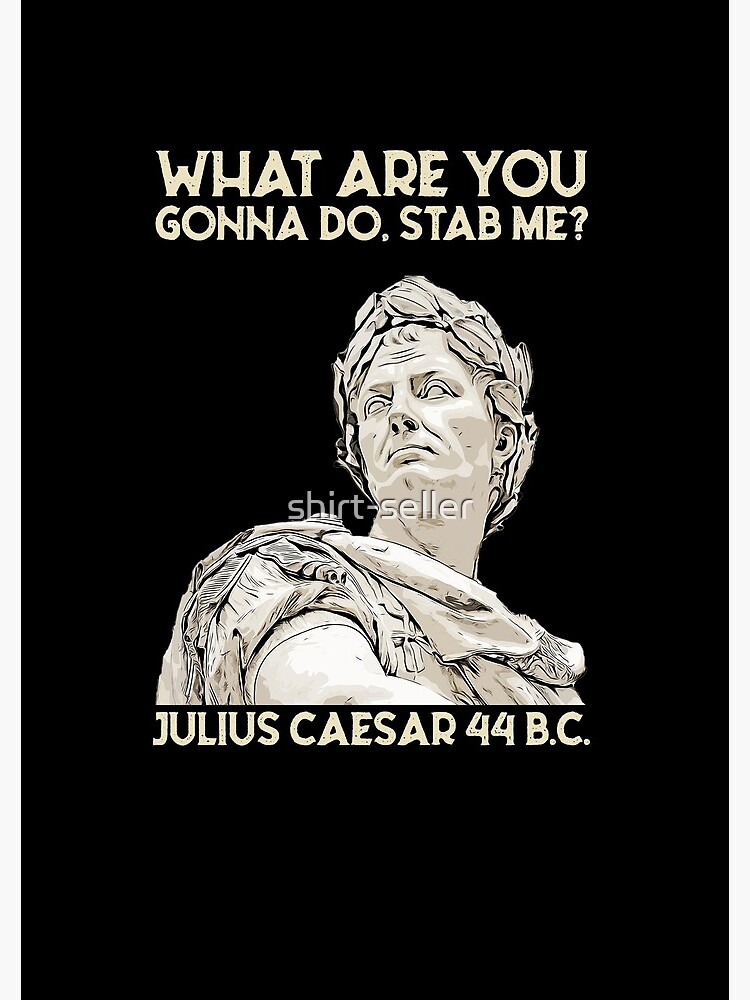 What Are You Gonna Do Stab Me Julius Caesar What Are You Going To Do