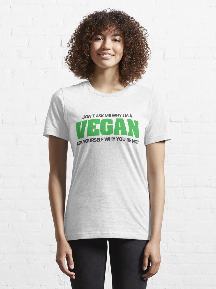 Don T Ask Me Why I M A Vegan Ask Yourself Why You Re Not T Shirt For