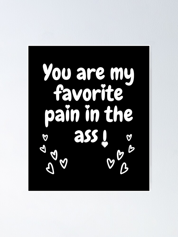 You Are My Favorite Pain In The Ass Poster For Sale By Jewowfan