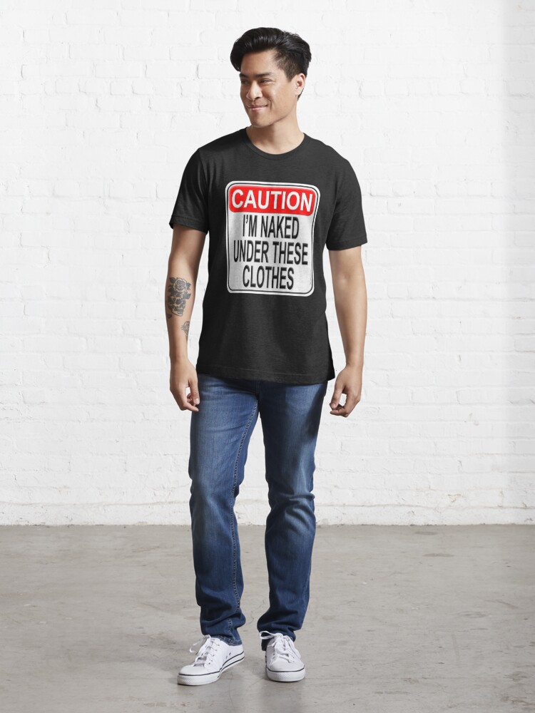 Caution I M Naked Under These Clothes T Shirt For Sale By Kowulz