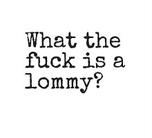 What the fuck is a lommy? by billhaverchuck