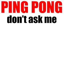 If It's Not About Ping Pong Don't Ask Me by kwg2200