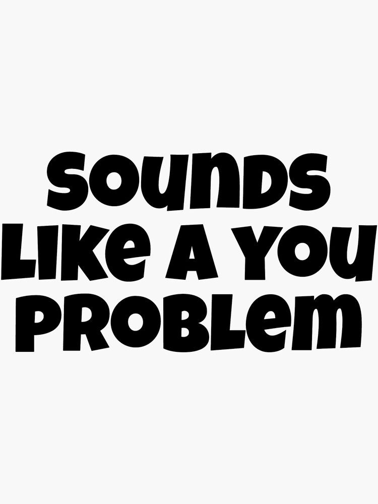 Sounds Like A You Problem Sticker For Sale By Autogyro Redbubble