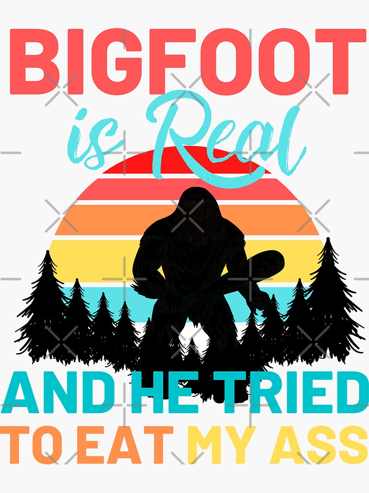 Bigfoot Is Real And He Tried To Eat My Ass Sticker For Sale By Ohmier