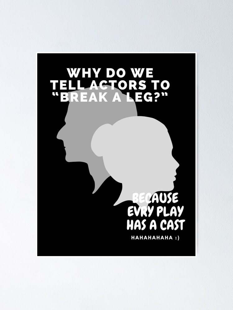 Funny Joke Why Do We Tell Actors To Break A Leg Poster For Sale