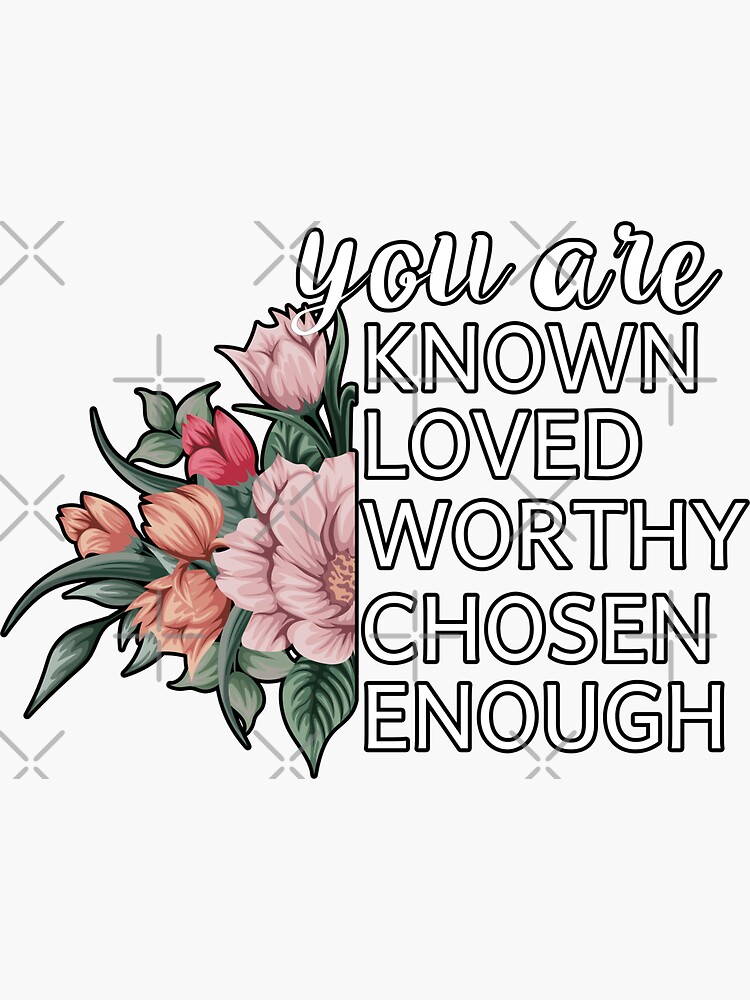 You Are Known Loved Worthy Chosen Enough Sticker By Essattyn Redbubble