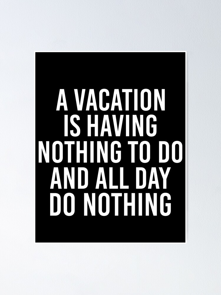 A Vacation Is Having Nothing To Do And All Day Do Nothing Poster For