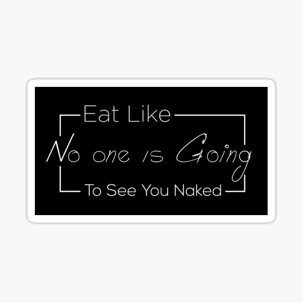 Eat Like No One Is Going To See You Naked Sticker For Sale By