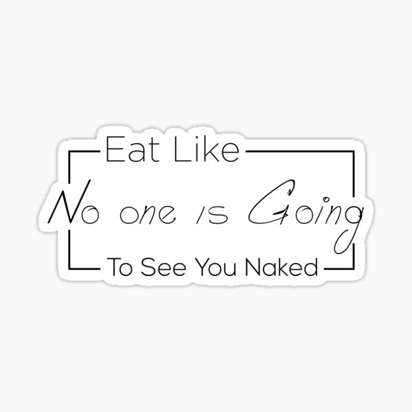 Eat Like No One Is Going To See You Naked Sticker For Sale By