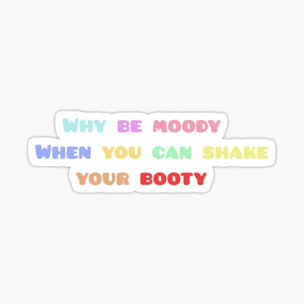Why Be Moody When You Can Shake Your Booty Sticker By Thestickerswap