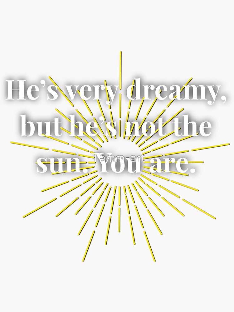 Hes Very Dreamy But Hes Not The Sun You Are Sticker For Sale By