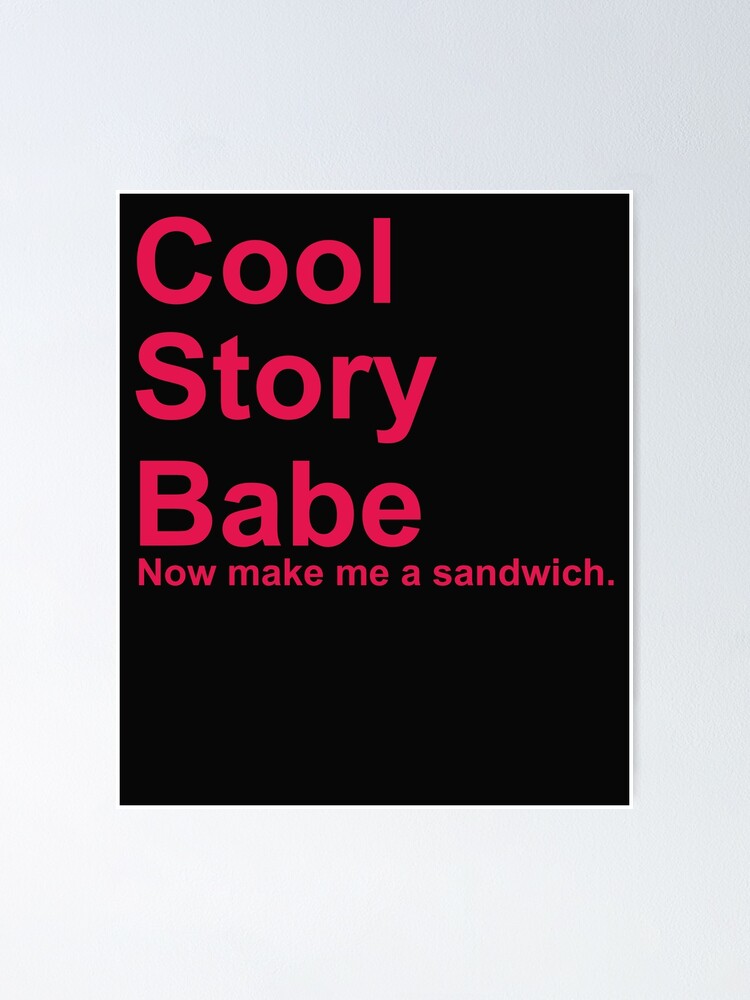 Cool Story Babe Now Make Me A Sandwich Shirt Poster For Sale By