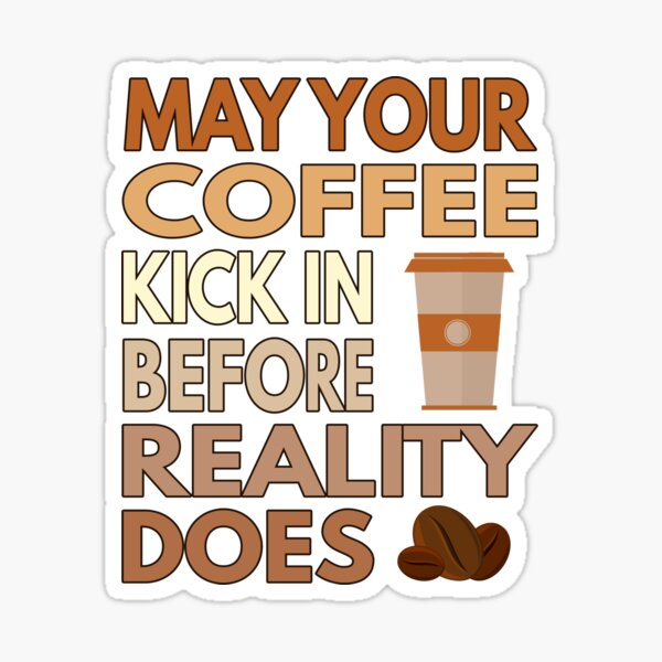 May Your Coffee Kick In Before Reality Does Sticker For Sale By