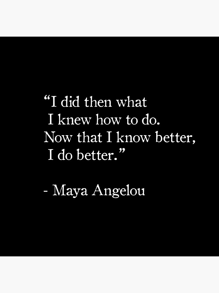 Maya Angelou Quote I Did Then What I Knew How To Do Now I Know